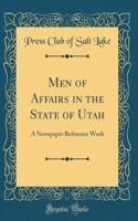 Men of Affairs in the State of Utah: A Newspaper Reference Work (Classic Reprint)