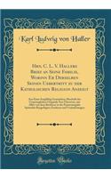 Hrn. C. L. V. Hallers Brief an Seine Familie, Worinn Er Derselben Seinen Uebertritt zu der Katholischen Religion Anzeigt: Aus Einer Sorgfältig Gemachten Abschrift des Ursprünglichen Originals Neu Übersetzt, mit Allen von dem Berfasser in der Parise