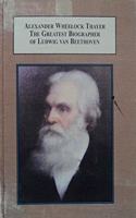 Alexander Wheelock Thayer, The Greatest Biographer of Ludwig Van Beethoven: A Study in Nineteenth-Century American Music Criticism