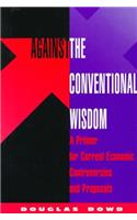 Against The Conventional Wisdom: A Primer For Current Economic Controversies And Proposals