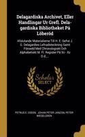 Delagardiska Archivet, Eller Handlingar Ur Grefl. Dela-gardiska Bibliotheket På Löberöd