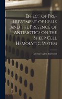 Effect of Pre-treatment of Cells and the Presence of Antibiotics on the Sheep Cell Hemolytic System