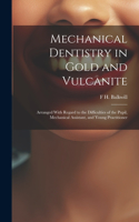 Mechanical Dentistry in Gold and Vulcanite: Arranged With Regard to the Difficulties of the Pupil, Mechanical Assistant, and Young Practitioner