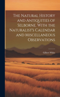 Natural History and Antiquities of Selborne. With the Naturalist's Calendar and Miscellaneous Observations