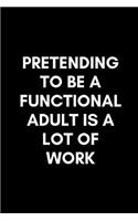 Pretending to Be a Functional Adult Is a Lot of Work: Funny Notebook Journal Notebook funny gag gift 100 page blank lined college ruled notebook