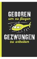 Geboren um zu fliegen gezwungen zu arbeiten: Hubschrauber & Heli Notizbuch, Journal, Tagebuch für Piloten oder Modellbau Fans - liniert m. Überschrift