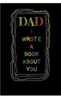 Dad I Wrote A Book About You: 6x9 Blank Lined Journal Funny and original gag as a gift 120 Pages Perfect for Daddies, Dad, Papaw, Men, Father's Day, Birthday, Retirement, Christm