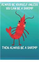 Always Be Yourself Unless You Can Be A Shrimps Then Always Be A Shrimps: Cute Shrimps Lovers Journal / Notebook / Diary / Birthday Gift (6x9 - 110 Blank Lined Pages)