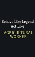 Behave like Legend Act Like Agricultural Worker