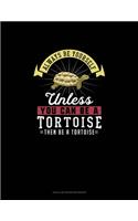 Always Be Yourself Unless You Can Be A Tortoise Then Be A Tortoise