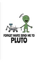 Forget Mars Send Me To Pluto: Funny Red Planet Journal - Notebook - Workbook For Cosmology, Science Nerd, Physics, Moon Landing, Rocket & Space Exploration Fans - 6x9 - 100 Blank