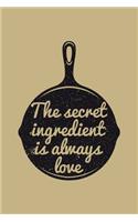 The Secret Ingredient Is Always Love: Blank Cookbook Journal to Write in Recipes and Notes to Create Your Own Family Favorite Collected Culinary Recipes and Meals