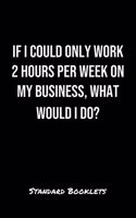 If I Could Only Work 2 Hours Per Week On My Business What Would I Do?: A softcover blank lined notebook to jot down business ideas, take notes for class or ponder life's big questions.