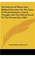 Reform Of Moral And Biblical Education On The Lines Of Herbartianism, Critical Thought, And The Ethical Needs Of The Present Day (1902)