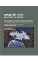 Charlton; Near Woolwich, Kent. Full and Complete Copies of All the Inscriptions in the Old Parish Church and Churchyard, Together with Notes on the History of the Manor and of the Families Connected with the Place