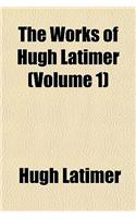 The Works of Hugh Latimer (Volume 1): (English)