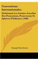 Conventions Internationales: Definissant Les Limites Actuelles Des Possessions, Protectorats Et Spheres D'Influence (1898)