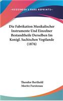 Die Fabrikation Musikalischer Instrumente Und Einzelner Bestandtheile Derselben Im Konigl. Sachischen Vogtlande (1876)