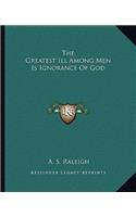 The Greatest Ill Among Men Is Ignorance Of God