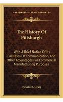 The History Of Pittsburgh: With A Brief Notice Of Its Facilities Of Communication, And Other Advantages For Commercial Manufacturing Purposes