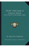 How I Became A Crack Shot: With Hints To Beginners (1882)