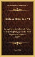 Emily, A Moral Tale V1: Including Letters From A Father To His Daughter, Upon The Most Important Subjects (1809)(English)