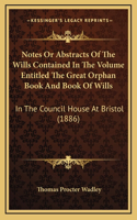 Notes Or Abstracts Of The Wills Contained In The Volume Entitled The Great Orphan Book And Book Of Wills