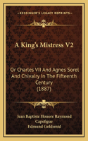 A King's Mistress V2: Or Charles VII And Agnes Sorel And Chivalry In The Fifteenth Century (1887)