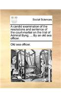 A Candid Examination of the Resolutions and Sentence of the Court-Martial on the Trial of Admiral Byng; ... by an Old Sea Officer.