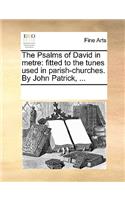 The Psalms of David in metre: fitted to the tunes used in parish-churches. By John Patrick, ...