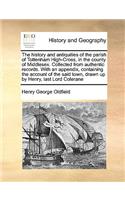 The History and Antiquities of the Parish of Tottenham High-Cross, in the County of Middlesex. Collected from Authentic Records. with an Appendix, Containing the Account of the Said Town, Drawn Up by Henry, Last Lord Colerane