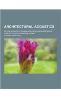 Architectural Acoustics; Or, the Science of Sound Application Required in the Construction of Audience Rooms