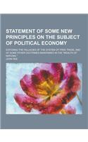 Statement of Some New Principles on the Subject of Political Economy; Exposing the Fallacies of the System of Free Trade, and of Some Other Doctrines