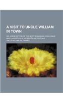 A Visit to Uncle William in Town; Or, a Description of the Most Remarkable Buildings and Curiosities in the British Metropolis