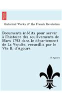 Documents Ine Dits Pour Servir A L'Histoire Des Soule Vements de Mars 1793 Dans Le de Partement de La Vende E, Recueillis Par Le Vte B. D'Agours.