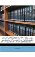 Lettre d'Un Parisien, Sur l'Arrèt Du Parlement de Paris Du 19 Mai 1763, Qui Ordonne La Suppression d'Un Décret de l'Inquisition de Rome Du 13 Avril ......