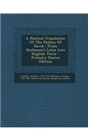 A Poetical Translation of the Psalms of David: From Buchanan's Latin Into English Verse - Primary Source Edition: From Buchanan's Latin Into English Verse - Primary Source Edition