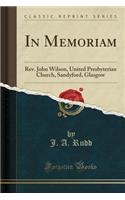 In Memoriam: Rev. John Wilson, United Presbyterian Church, Sandyford, Glasgow (Classic Reprint)