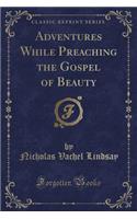 Adventures While Preaching the Gospel of Beauty (Classic Reprint)