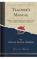 Teacher's Manual: Effective English Expression, a High School Text on Oral and Written Composition (Classic Reprint): Effective English Expression, a High School Text on Oral and Written Composition (Classic Reprint)