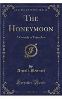 The Honeymoon: A Comedy in Three Acts (Classic Reprint)