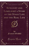 Sunlight and Limelight a Story of the Stage Life and the Real Life (Classic Reprint)
