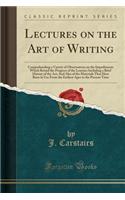 Lectures on the Art of Writing: Comprehending a Variety of Observations on the Impediments Which Retard the Progress of the Learner; Including a Brief History of the Art; And Also of the Materials That Have Been in Use From the Earliest Ages to the