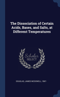 The Dissociation of Certain Acids, Bases, and Salts, at Different Temperatures