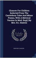 Chaucer For Children [selected From The Canterbury Tales And Minor Poems, With A Metrical Version In Mod. Engl.] By Mrs. H.r. Haweis