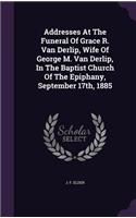 Addresses At The Funeral Of Grace R. Van Derlip, Wife Of George M. Van Derlip, In The Baptist Church Of The Epiphany, September 17th, 1885