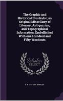 The Graphic and Historical Illustrator; an Original Miscellany of Literary, Antiquarian, and Topographical Information, Embellished With one Hundred and Fifty Woodcuts