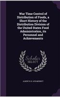 War Time Control of Distribution of Foods, a Short History of the Distribution Division of the United States Food Administration, Its Personnel and Achievements