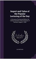 Import and Value of the Popular Lecturing of the Day: A Discourse Pronounced Before the Literary Societies of the University of Vermont, August 2, 1842