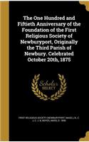 The One Hundred and Fiftieth Anniversary of the Foundation of the First Religious Society of Newburyport, Originally the Third Parish of Newbury. Celebrated October 20th, 1875